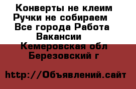 Конверты не клеим! Ручки не собираем! - Все города Работа » Вакансии   . Кемеровская обл.,Березовский г.